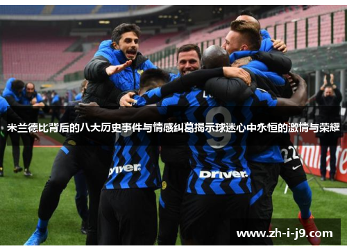 米兰德比背后的八大历史事件与情感纠葛揭示球迷心中永恒的激情与荣耀