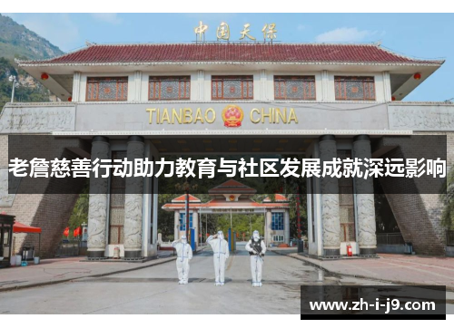 老詹慈善行动助力教育与社区发展成就深远影响