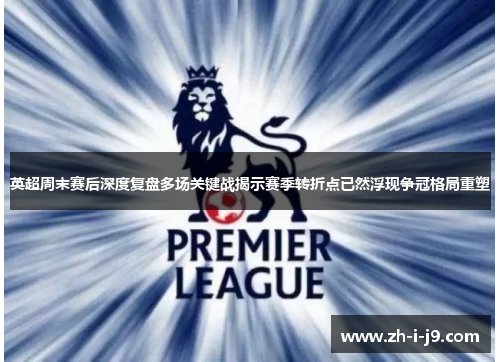 英超周末赛后深度复盘多场关键战揭示赛季转折点已然浮现争冠格局重塑