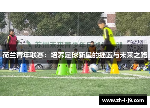 荷兰青年联赛:培养足球新星的摇篮与未来之路 荷兰青年联赛:培养足球新星的摇篮与未来之路