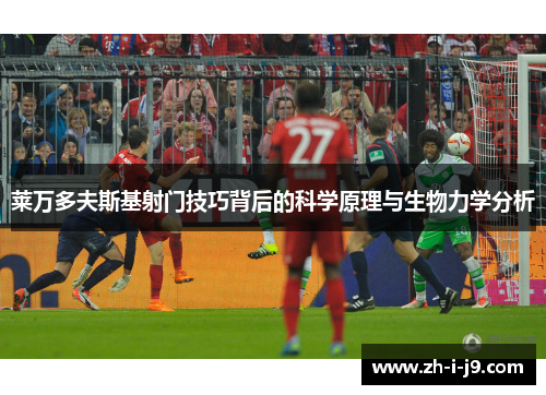 莱万多夫斯基射门技巧背后的科学原理与生物力学分析 莱万多夫斯基射门技巧背后的科学原理与生物力学分析