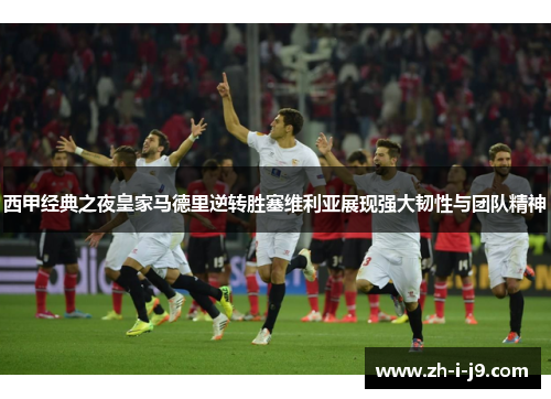 西甲经典之夜皇家马德里逆转胜塞维利亚展现强大韧性与团队精神 西甲经典之夜皇家马德里逆转胜塞维利亚展现强大韧性与团队精神