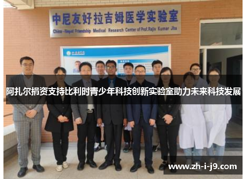 阿扎尔捐资支持比利时青少年科技创新实验室助力未来科技发展 阿扎尔捐资支持比利时青少年科技创新实验室助力未来科技发展