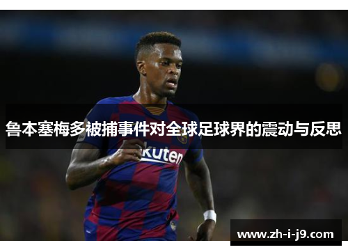 鲁本塞梅多被捕事件对全球足球界的震动与反思 鲁本塞梅多被捕事件对全球足球界的震动与反思