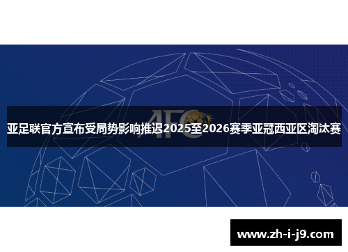 亚足联官方宣布受局势影响推迟2025至2026赛季亚冠西亚区淘汰赛